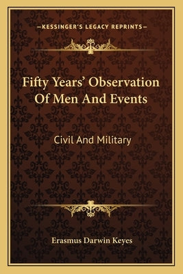 Fifty Years' Observation of Men and Events: Civil and Military by Keyes, Erasmus Darwin