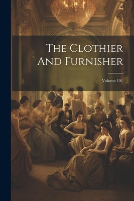 The Clothier And Furnisher; Volume 101 by Anonymous