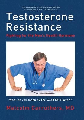 Testosterone Resistance: Fighting for the Men's Health Hormone by Carruthers, Malcolm