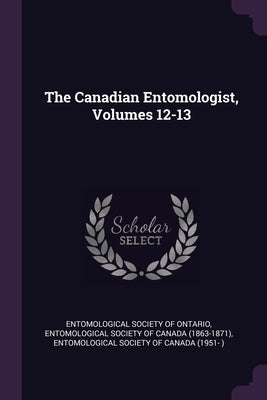 The Canadian Entomologist, Volumes 12-13 by Entomological Society of Ontario