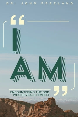 I Am: Encountering the God Who Reveals Himself by Freeland, John