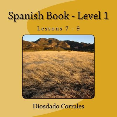 Spanish Book - Level 1 - Lessons 7 - 9: Level 1 - Lessons 7 - 9 by Corrales, Diosdado H.