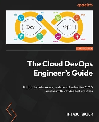 The Cloud DevOps Engineer's Guide: Build, automate, secure, and scale cloud-native CI/CD pipelines with DevOps best practices by Maior, Thiago