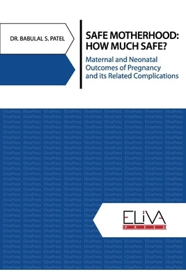 Safe Motherhood: How Much Safe?: Maternal and Neonatal Outcomes of Pregnancy and Its Related Complications by Patel, Babulal S.