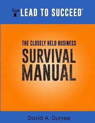 Lead to Succeed: The Closely Held Business Survival Manual by Duryee, David A.