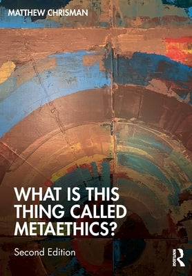 What Is This Thing Called Metaethics? by Chrisman, Matthew