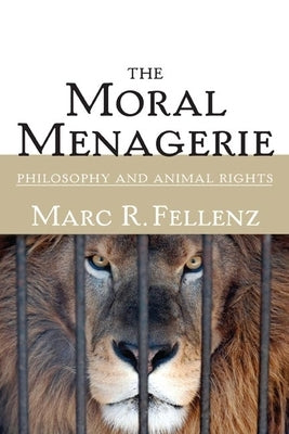 The Moral Menagerie: Philosophy and Animal Rights by Fellenz, Marc R.