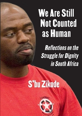 We Are Still Not Counted as Human: Reflections on the Struggle for Dignity in South Africa by Zikode, S'Bu