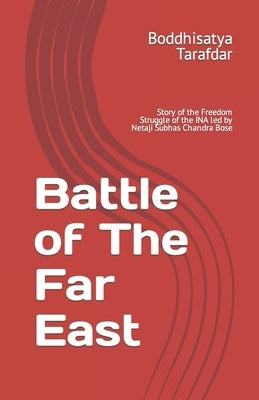 Battle of The Far East: Story of the Freedom Struggle of the INA led by Netaji Subhas Chandra Bose by Tarafdar, Boddhisatya