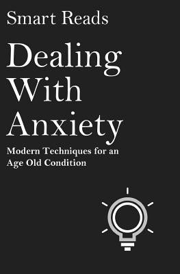 Dealing With Anxiety: Modern Techniques for an Age Old Condition by Reads, Smart