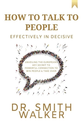 How to Talk to People Effectively In Decisive: Unveiling the Europeans Key Secret to Powerful Connection to Win People & Take Over by Walker, Smith