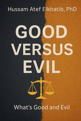 Good versus Evil: What's Good and Evil by Elkhatib, Hussam Atef