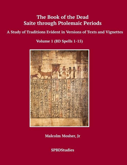 The Book of the Dead, Saite through Ptolemaic Periods: A Study of Traditions Evident in Versions of Texts and Vignettes by Mosher, Malcolm, Jr.