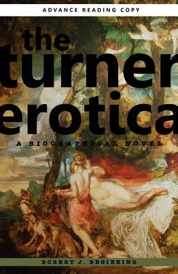 The Turner Erotica: A Biographical Novel by Begiebing, Robert J.