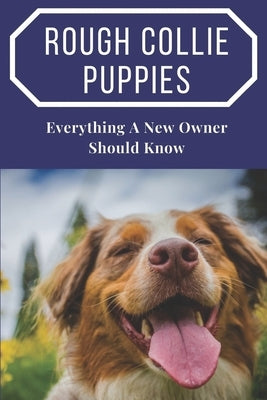 Rough Collie Puppies: Everything A New Owner Should Know: How To Train Your Dog by Stokley, Raven