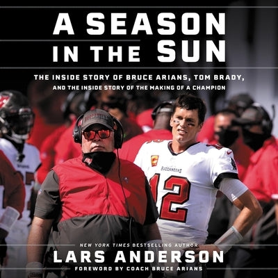 A Season in the Sun: The Inside Story of Bruce Arians, Tom Brady, and the Making of a Champion by Anderson, Lars