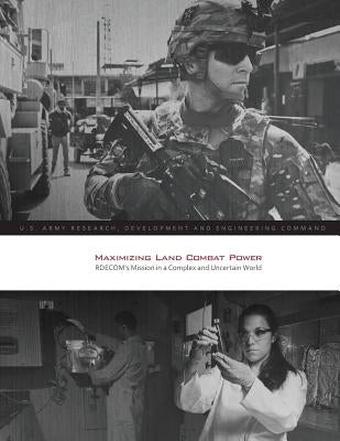 Maximizing Land Combat Power: RDECOM's Mission in a Complex and Uncertain World by U. S. Army Research Development and Engi