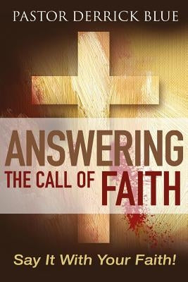 Answering the Call of Faith: Say it With Your Faith! by Blue, Derrick G.