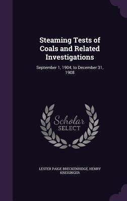 Steaming Tests of Coals and Related Investigations: September 1, 1904, to December 31, 1908 by Breckenridge, Lester Paige