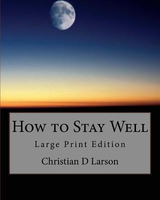 How to Stay Well: Large Print Edition by Larson, Christian D.