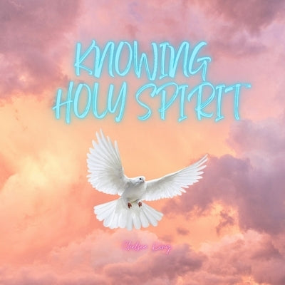 Knowing Holy Spirit: Holy Spirit, My Bestfriend by Kong, Chelsea