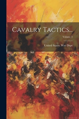 Cavalry Tactics...; Volume 3 by United States War Dept