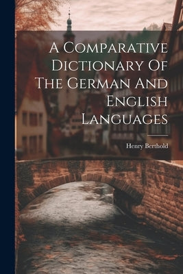 A Comparative Dictionary Of The German And English Languages by Berthold, Henry
