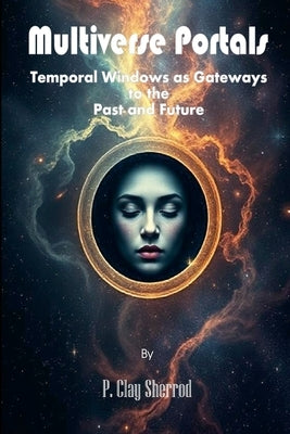 Multiverse Portals - Temporal Windows as Gateways to the Past and Future by Sherrod, P. Clay