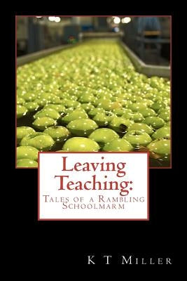 Leaving Teaching: Tales of a Rambling Schoolmarm by Miller, K. T.