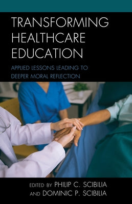 Transforming Healthcare Education: Applied Lessons Leading to Deeper Moral Reflection by Scibilia, Philip C.
