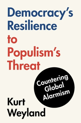 Democracy's Resilience to Populism's Threat: Countering Global Alarmism by Weyland, Kurt