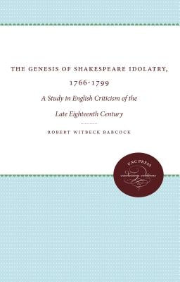 The Genesis of Shakespeare Idolatry, 1766-1799: A Study in English Criticism of the Late Eighteenth Century by Babcock, Robert Witbeck