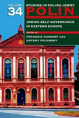 Polin: Studies in Polish Jewry Volume 34: Jewish Self-Government in Eastern Europe by Guesnet, François