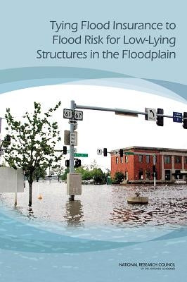 Tying Flood Insurance to Flood Risk for Low-Lying Structures in the Floodplain by National Research Council