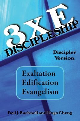 3xE Discipleship-Discipler Version: Exaltation, Edification, Evangelism by Cheng, Hugo