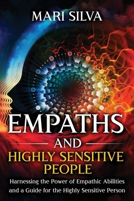 Empaths and Highly Sensitive People: Harnessing the Power of Empathic Abilities and a Guide for the Highly Sensitive Person by Silva, Mari