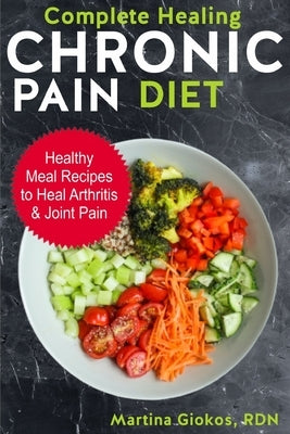 Complete Healing Chronic Pain Diet: Healthy Meal Recipes to Heal Arthritis & Joint Pain by Giokos Rdn, Martina