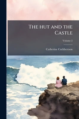 The hut and the Castle: A Romance; Volume 2 by Cuthbertson, Catherine