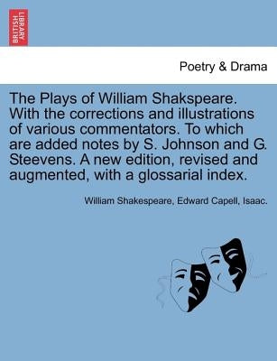 The Plays of William Shakspeare. With the corrections and illustrations of various commentators. To which are added notes by S. Johnson and G. Steeven by Shakespeare, William