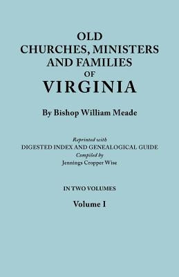 Old Churches, Ministers and Families of Virginia. in Two Volumes. Volume I (Reprinted with Digested Index and Genealogical Guide Compiled by Jennings by Meade, Bishop William