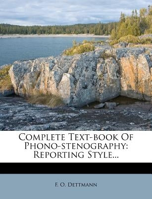 Complete Text-Book of Phono-Stenography: Reporting Style... by Dettmann, F. O.