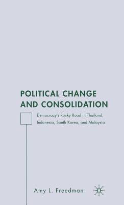 Political Change and Consolidation: Democracy's Rocky Road in Thailand, Indonesia, South Korea, and Malaysia by Freedman, A.