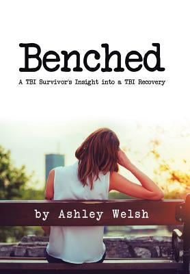 Benched: A TBI Survivor's Insight into a TBI Recovery by Welsh, Ashley