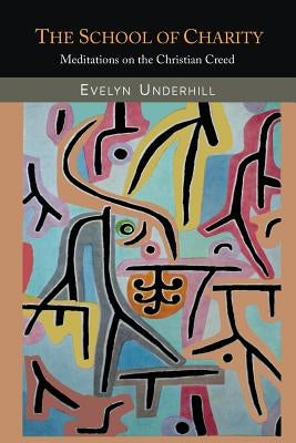 The School of Charity: Meditations on the Christian Creed by Underhill, Evelyn