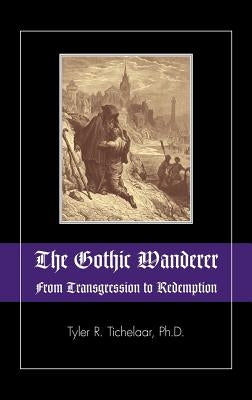 The Gothic Wanderer: From Transgression to Redemption; Gothic Literature from 1794 - Present by Tichelaar, Tyler R.