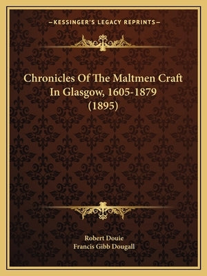 Chronicles Of The Maltmen Craft In Glasgow, 1605-1879 (1895) by Douie, Robert