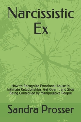 Narcissistic Ex: How to Recognize Emotional Abuse in Intimate Relationships, Get Over It and Stop Being Controlled by Manipulative Peop by Prosser, Sandra