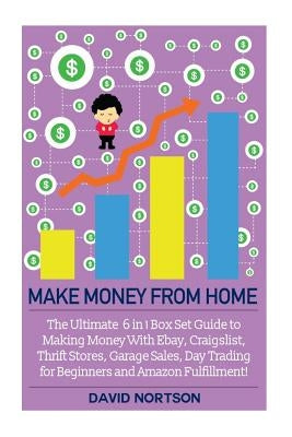Make Money From Home: The Ultimate 6 in 1 Box Set Guide to Making Money With Ebay, Craigslist, Thrift Stores, Garage Sales, Day Trading for by Nortson, David