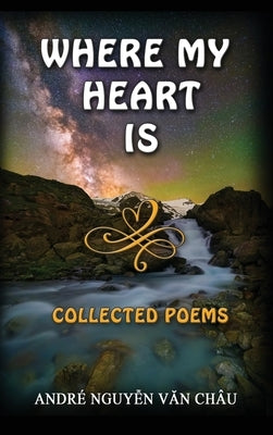 Where My Heart Is, Collected Poems by Van Chau, Andre Nguyen