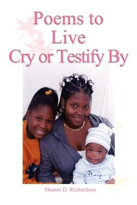 Poems to Live Cry or Testify By by Richardson, Sharon D.